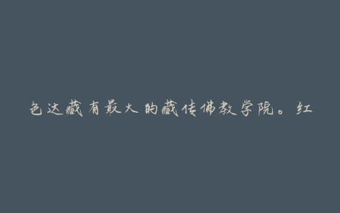 色达藏有最大的藏传佛教学院。红木屋里有成千上万的修行者,日夜操练心术和智慧