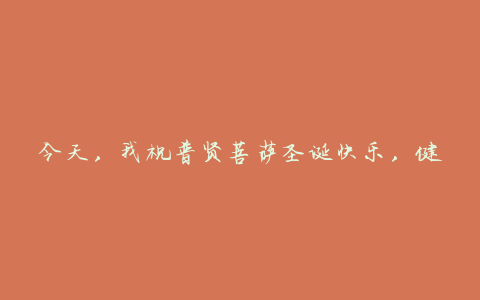 今天,我祝普贤菩萨圣诞快乐,健康平安,万事如意