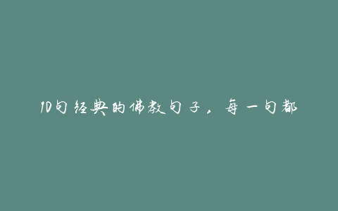 10句经典的佛教句子,每一句都很透彻,你可以看到生活的所有味道