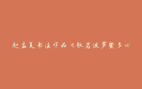 赵孟复书法作品《般若波罗蜜多心经》赏析