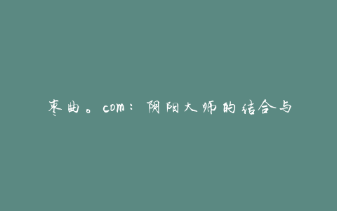 枣曲。com：阴阳大师的结合与神灵的结合