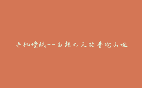手机墙纸——为期七天的普陀山观音七法第四十六次会议纪要