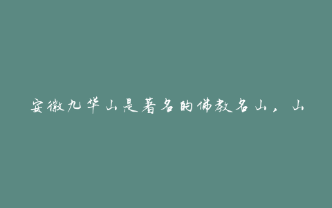 安徽九华山是著名的佛教名山，山势雄伟，山峰秀丽，植被茂盛