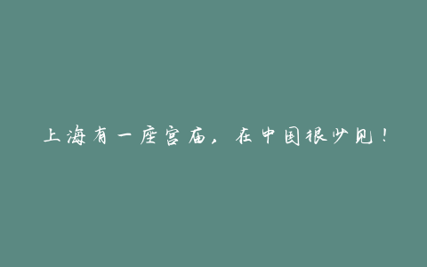 上海有一座宫庙,在中国很少见!