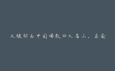 又被称为中国佛教四大名山,总面积41.95平方公里