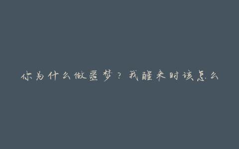 你为什么做噩梦？我醒来时该怎么办？用这两个动作来阻止噩梦！