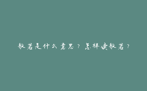 般若是什么意思?怎样读般若?