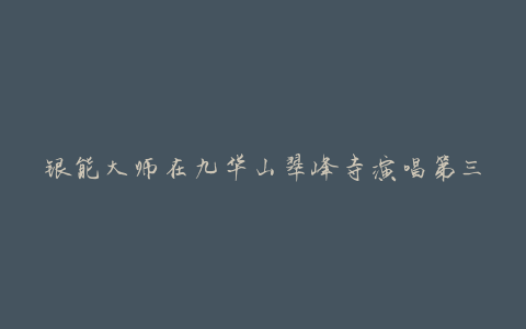 银能大师在九华山翠峰寺演唱第三届“佛诞嘉年华”