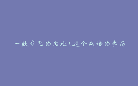 一鼓作气的出处(这个成语的来历是什么？)
