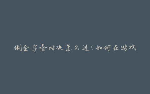 倒金字塔对决怎么过(如何在游戏中取得胜利)