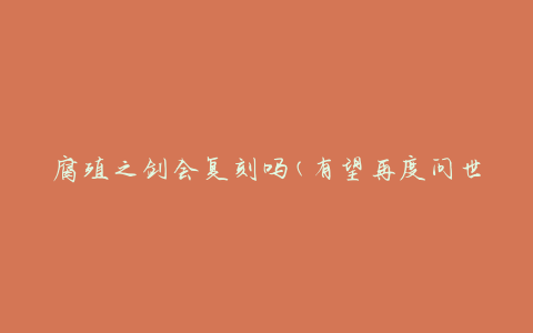 腐殖之剑会复刻吗(有望再度问世吗)