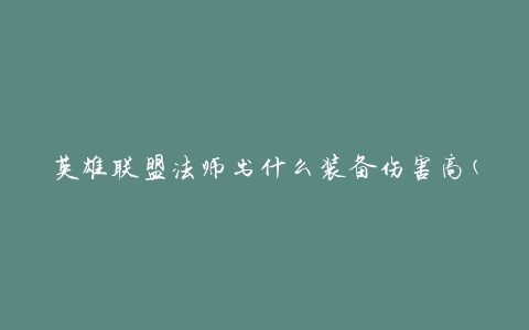 英雄联盟法师出什么装备伤害高(推荐装备选择指南)
