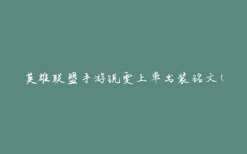 英雄联盟手游锐雯上单出装铭文(如何选择最佳搭配方案)
